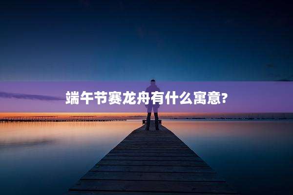 端午节赛龙舟有什么寓意?