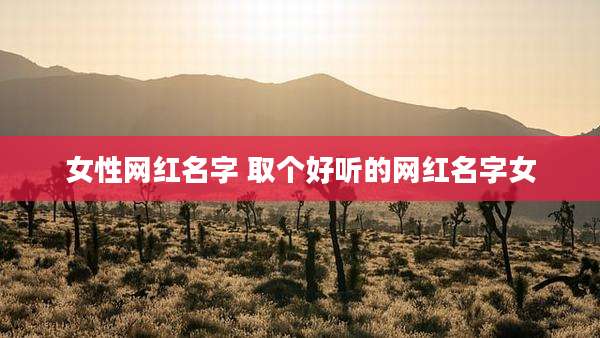 女性网红名字 取个好听的网红名字女