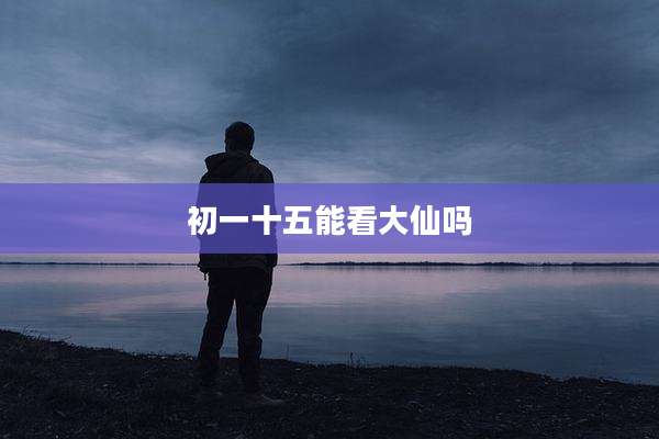初一十五能看大仙吗
