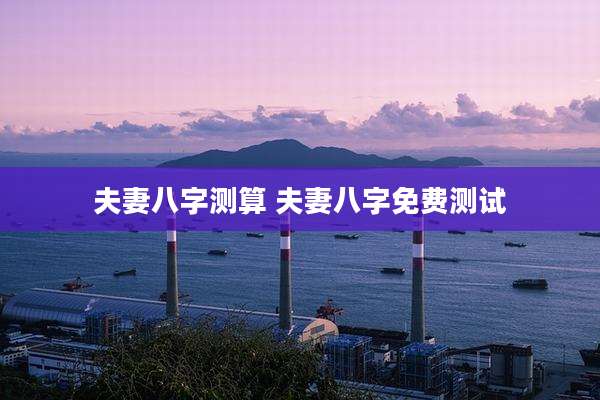 夫妻八字测算 夫妻八字免费测试