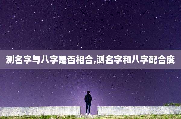 测名字与八字是否相合,测名字和八字配合度