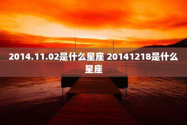 2014.11.02是什么星座 20141218是什么星座