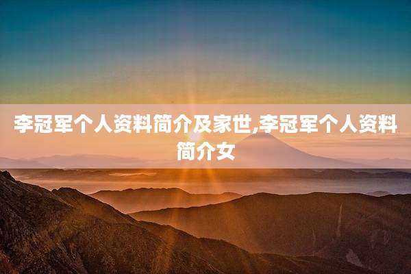 李冠军个人资料简介及家世,李冠军个人资料简介女