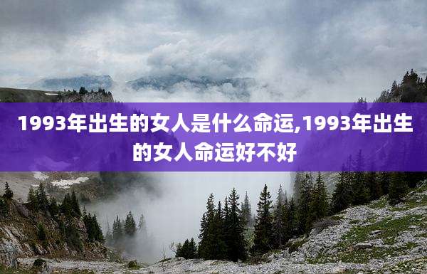 1993年出生的女人是什么命运,1993年出生的女人命运好不好