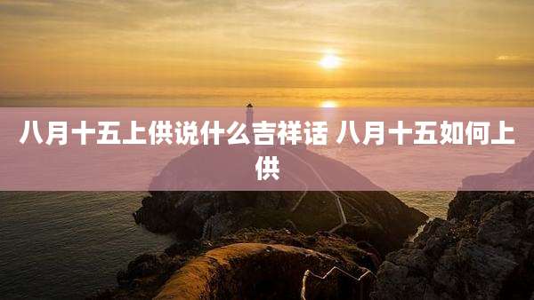 八月十五上供说什么吉祥话 八月十五如何上供