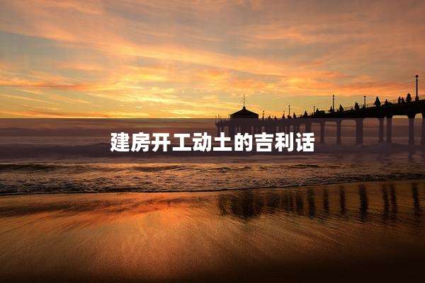 建房开工动土的吉利话