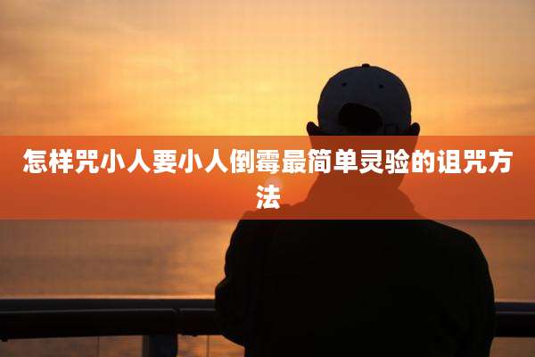 怎样咒小人要小人倒霉最简单灵验的诅咒方法