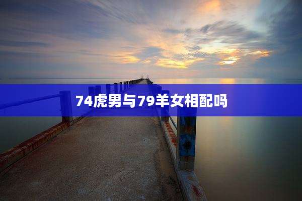 74虎男与79羊女相配吗