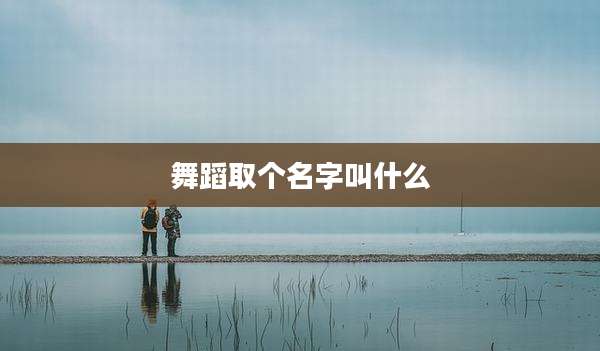 舞蹈取个名字叫什么