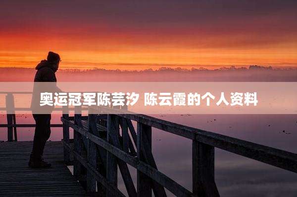 奥运冠军陈芸汐 陈云霞的个人资料