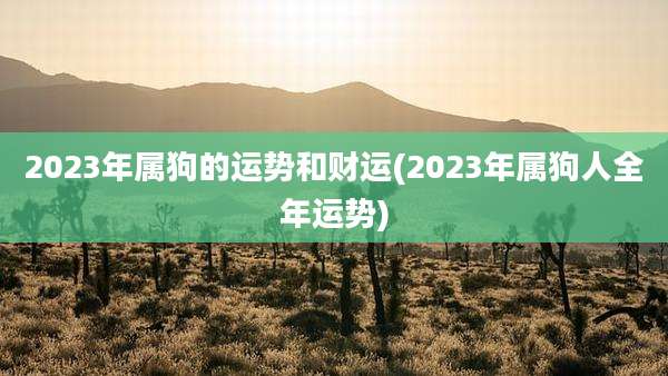 2023年属狗的运势和财运(2023年属狗人全年运势)