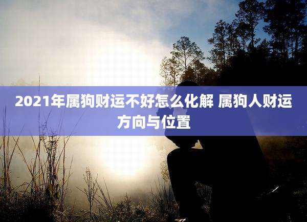 2021年属狗财运不好怎么化解 属狗人财运方向与位置