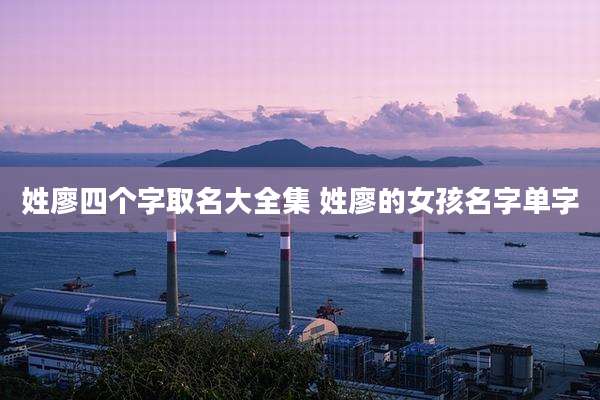 姓廖四个字取名大全集 姓廖的女孩名字单字