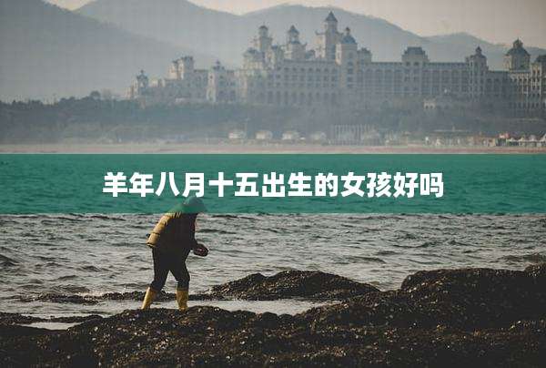 羊年八月十五出生的女孩好吗