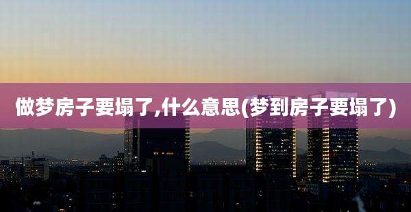 做梦房子要塌了,什么意思(梦到房子要塌了)