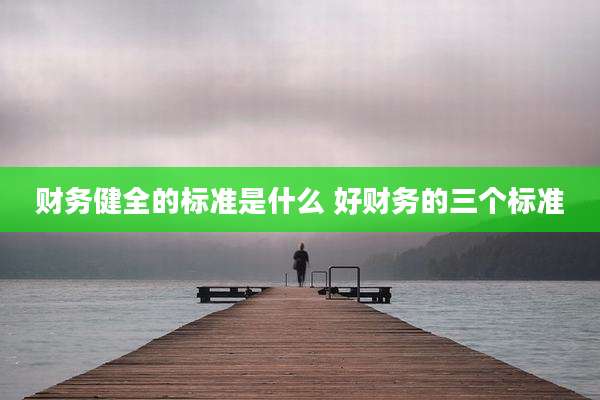 财务健全的标准是什么 好财务的三个标准