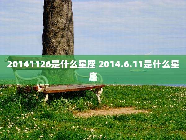 20141126是什么星座 2014.6.11是什么星座