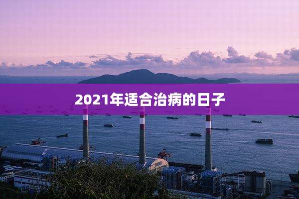 2021年适合治病的日子