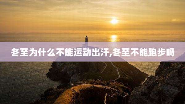 冬至为什么不能运动出汗,冬至不能跑步吗