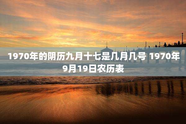 1970年的阴历九月十七是几月几号 1970年9月19日农历表