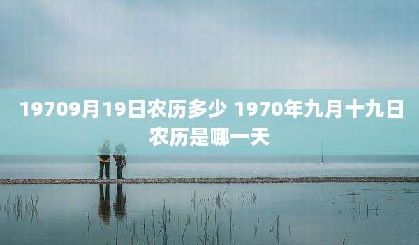 19709月19日农历多少 1970年九月十九日农历是哪一天
