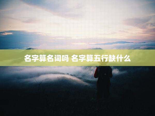名字算名词吗 名字算五行缺什么