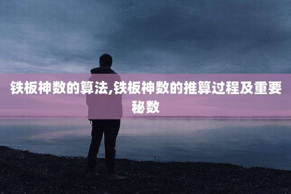 铁板神数的算法,铁板神数的推算过程及重要秘数