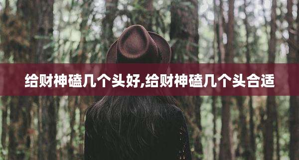 给财神磕几个头好,给财神磕几个头合适