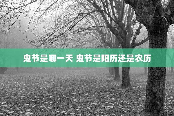 鬼节是哪一天 鬼节是阳历还是农历