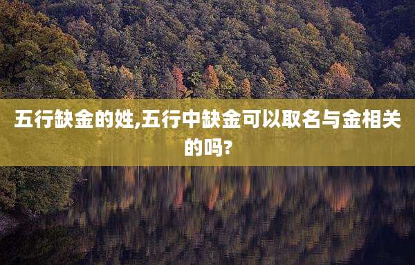 五行缺金的姓,五行中缺金可以取名与金相关的吗?