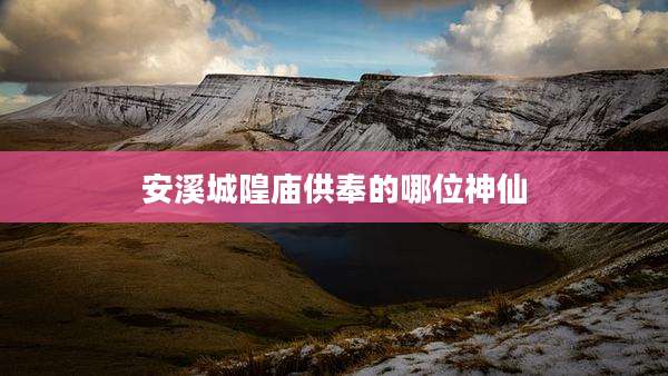 安溪城隍庙供奉的哪位神仙