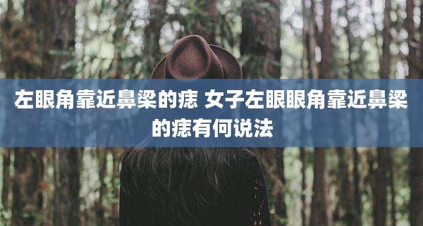 左眼角靠近鼻梁的痣 女子左眼眼角靠近鼻梁的痣有何说法