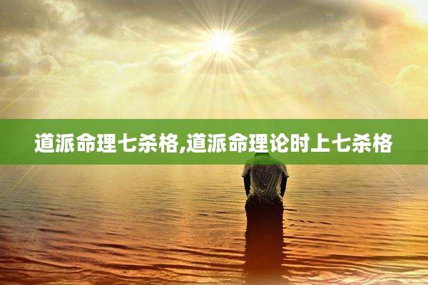 道派命理七杀格,道派命理论时上七杀格
