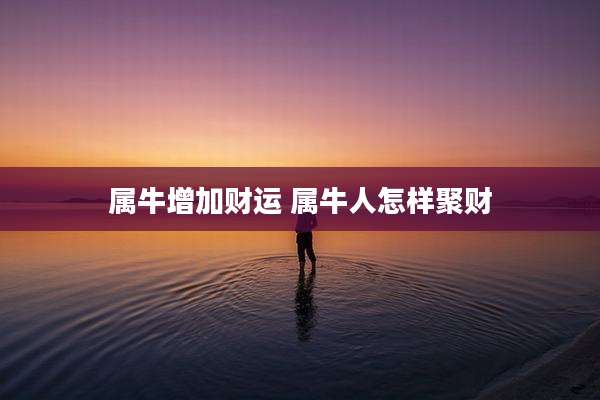 属牛增加财运 属牛人怎样聚财