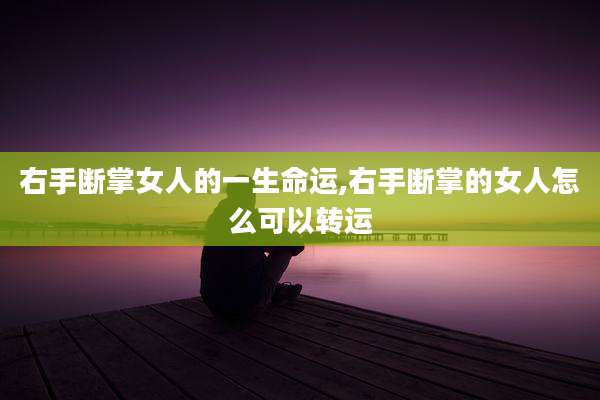 右手断掌女人的一生命运,右手断掌的女人怎么可以转运