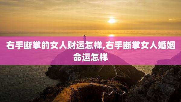 右手断掌的女人财运怎样,右手断掌女人婚姻命运怎样