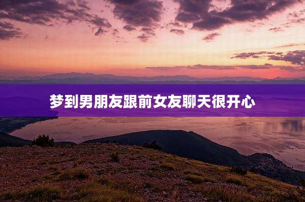 梦到男朋友跟前女友聊天很开心