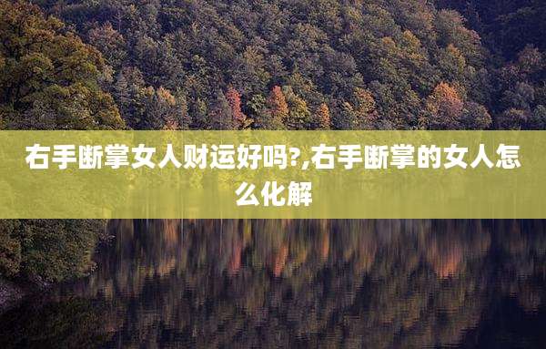 右手断掌女人财运好吗?,右手断掌的女人怎么化解