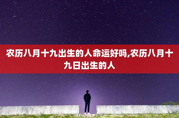 农历八月十九出生的人命运好吗,农历八月十九日出生的人