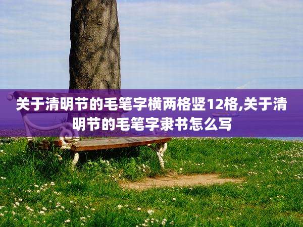 关于清明节的毛笔字横两格竖12格,关于清明节的毛笔字隶书怎么写