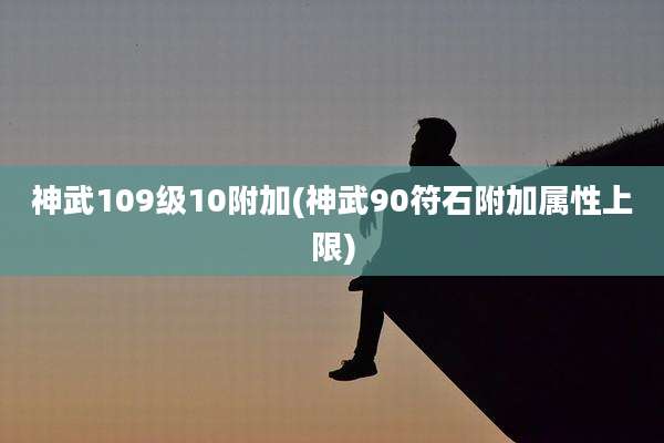 神武109级10附加(神武90符石附加属性上限)