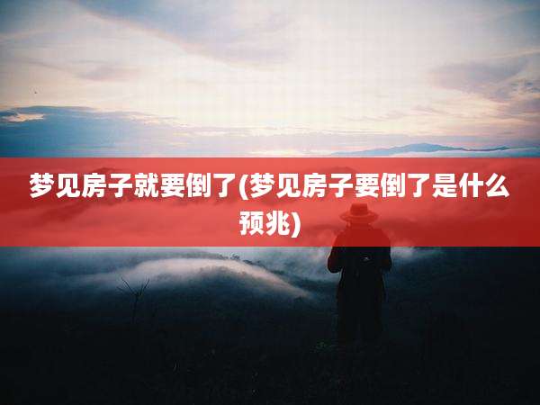 梦见房子就要倒了(梦见房子要倒了是什么预兆)