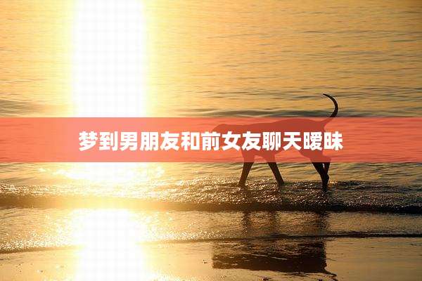 梦到男朋友和前女友聊天暧昧