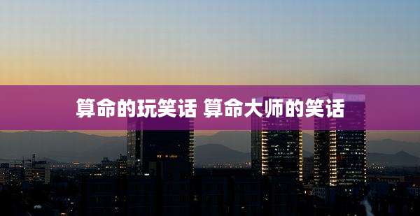 算命的玩笑话 算命大师的笑话