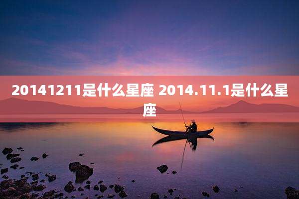 20141211是什么星座 2014.11.1是什么星座