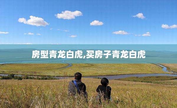 房型青龙白虎,买房子青龙白虎