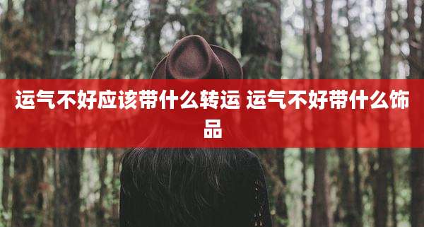 运气不好应该带什么转运 运气不好带什么饰品