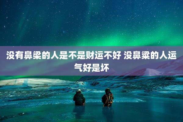 没有鼻梁的人是不是财运不好 没鼻粱的人运气好是坏