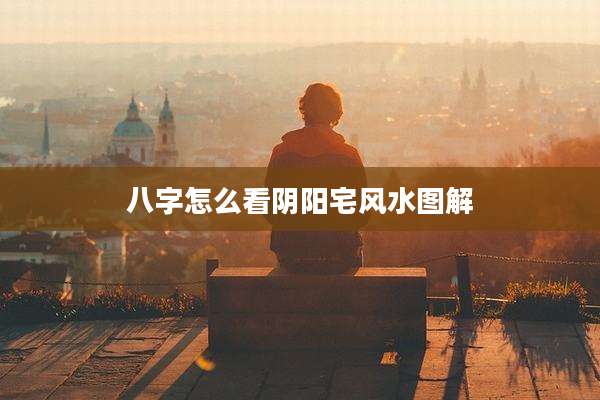 八字怎么看阴阳宅风水图解
