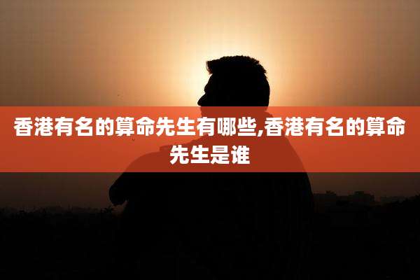 香港有名的算命先生有哪些,香港有名的算命先生是谁
